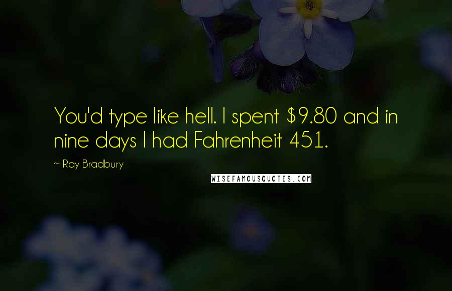 Ray Bradbury Quotes: You'd type like hell. I spent $9.80 and in nine days I had Fahrenheit 451.