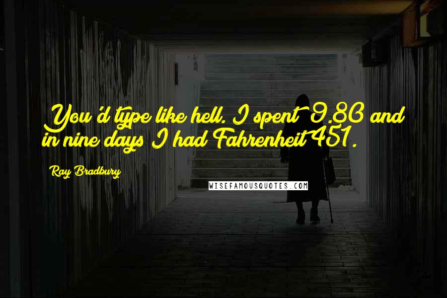 Ray Bradbury Quotes: You'd type like hell. I spent $9.80 and in nine days I had Fahrenheit 451.