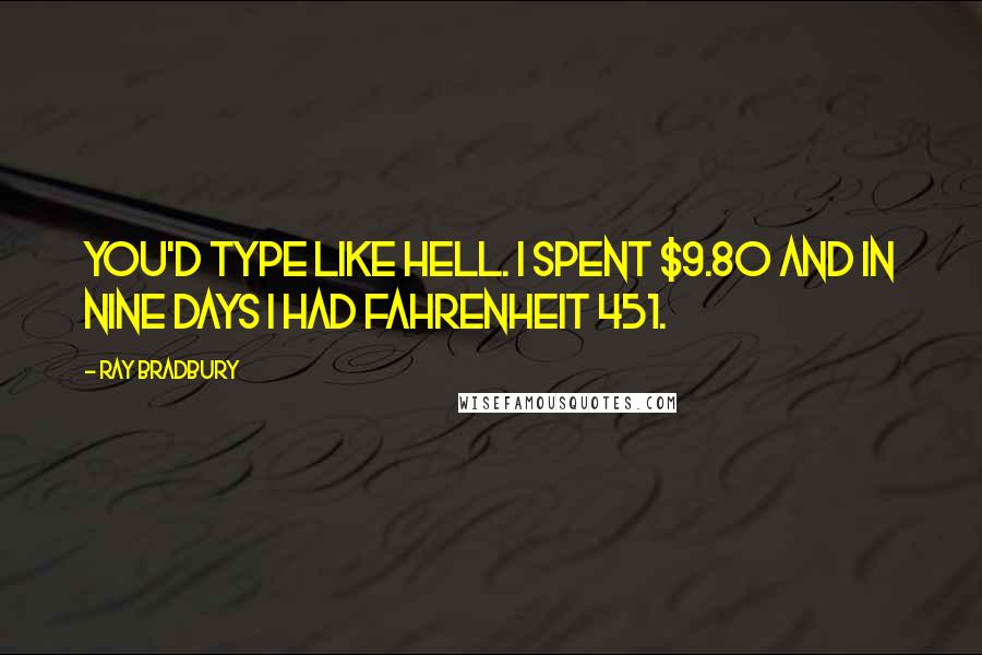 Ray Bradbury Quotes: You'd type like hell. I spent $9.80 and in nine days I had Fahrenheit 451.