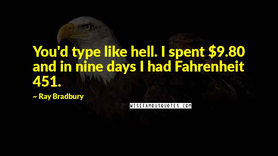 Ray Bradbury Quotes: You'd type like hell. I spent $9.80 and in nine days I had Fahrenheit 451.
