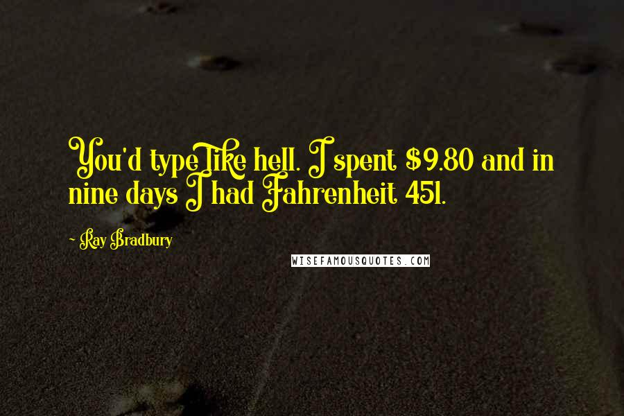 Ray Bradbury Quotes: You'd type like hell. I spent $9.80 and in nine days I had Fahrenheit 451.