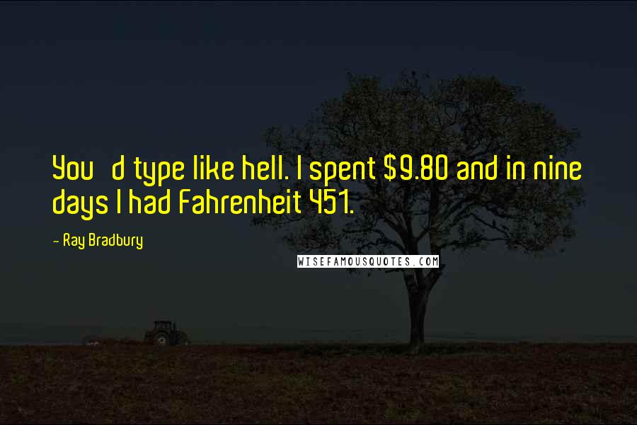 Ray Bradbury Quotes: You'd type like hell. I spent $9.80 and in nine days I had Fahrenheit 451.