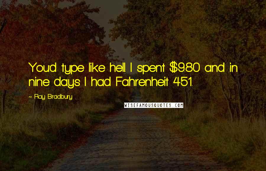 Ray Bradbury Quotes: You'd type like hell. I spent $9.80 and in nine days I had Fahrenheit 451.