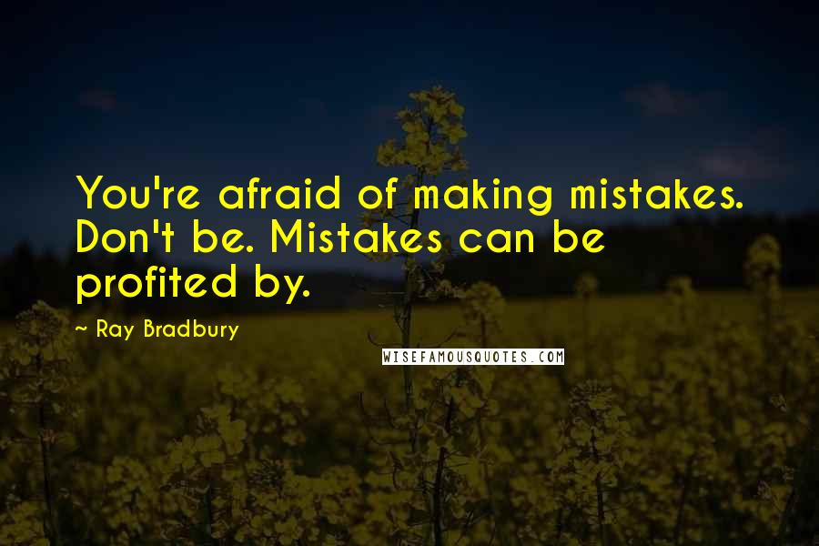 Ray Bradbury Quotes: You're afraid of making mistakes. Don't be. Mistakes can be profited by.