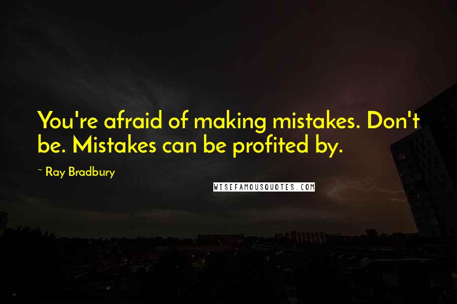 Ray Bradbury Quotes: You're afraid of making mistakes. Don't be. Mistakes can be profited by.