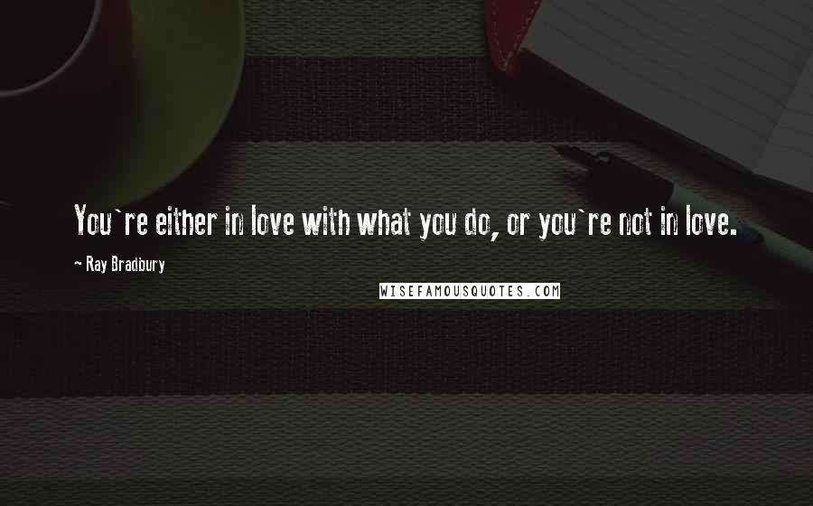 Ray Bradbury Quotes: You're either in love with what you do, or you're not in love.