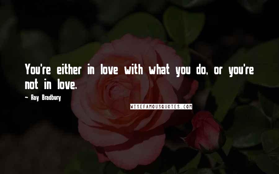 Ray Bradbury Quotes: You're either in love with what you do, or you're not in love.