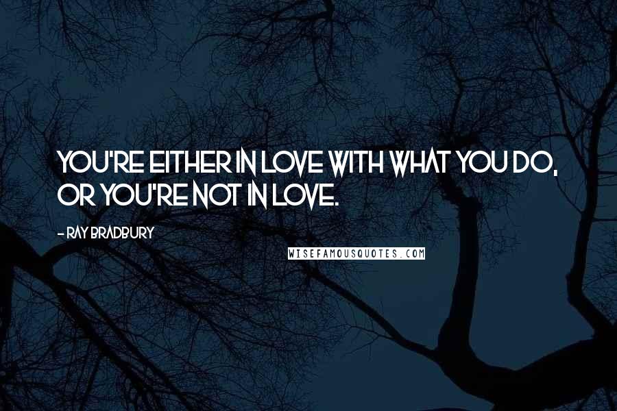 Ray Bradbury Quotes: You're either in love with what you do, or you're not in love.