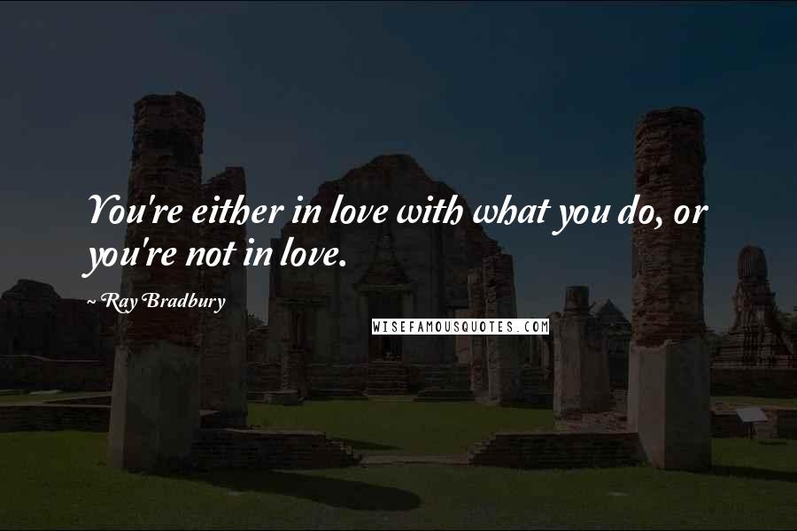 Ray Bradbury Quotes: You're either in love with what you do, or you're not in love.