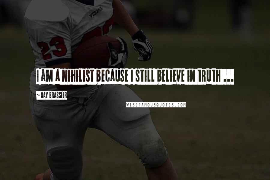 Ray Brassier Quotes: I am a nihilist because I still believe in truth ...