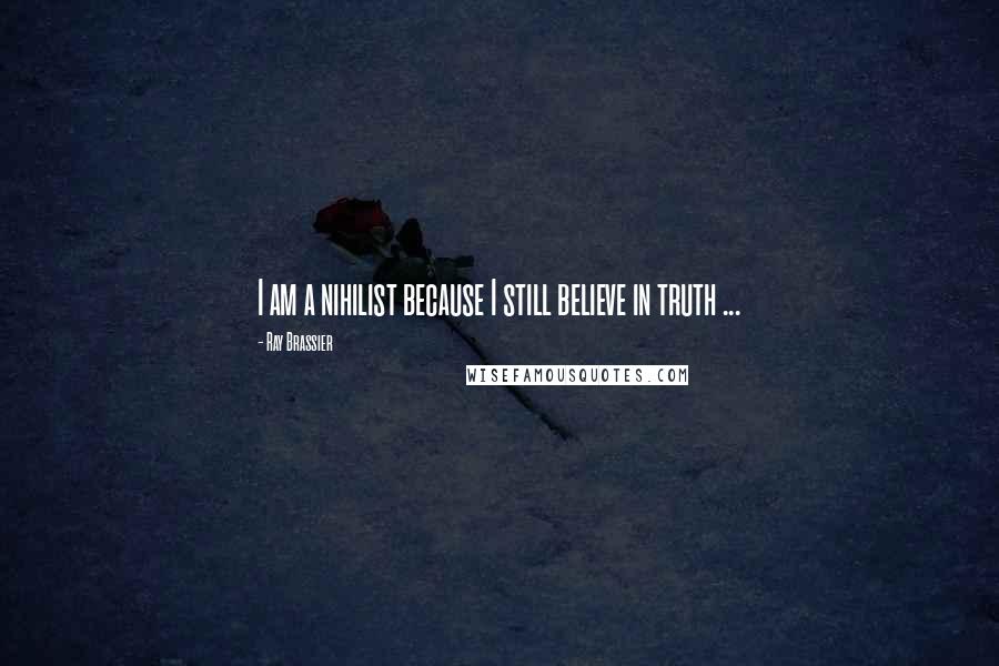 Ray Brassier Quotes: I am a nihilist because I still believe in truth ...