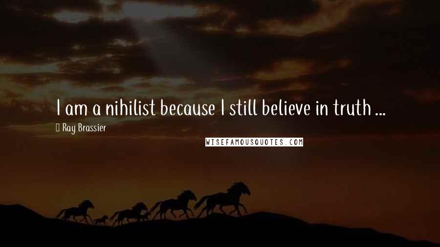 Ray Brassier Quotes: I am a nihilist because I still believe in truth ...