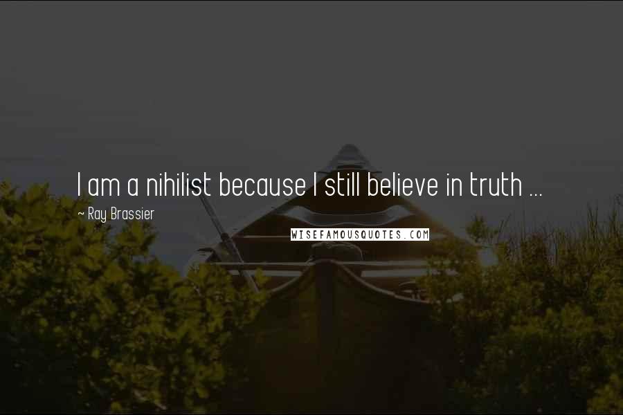 Ray Brassier Quotes: I am a nihilist because I still believe in truth ...