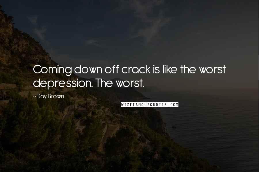 Ray Brown Quotes: Coming down off crack is like the worst depression. The worst.