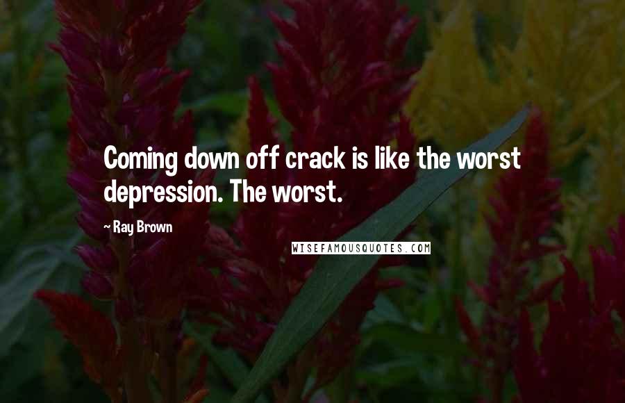 Ray Brown Quotes: Coming down off crack is like the worst depression. The worst.