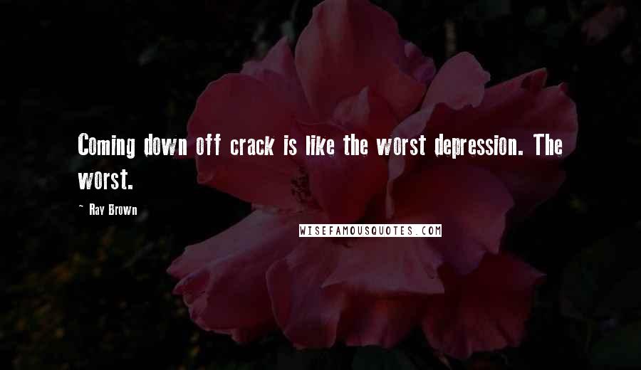 Ray Brown Quotes: Coming down off crack is like the worst depression. The worst.