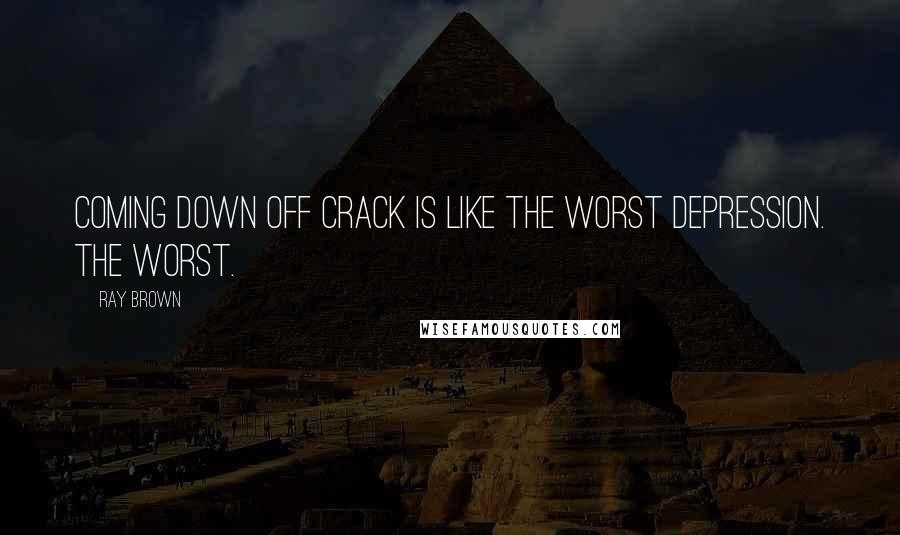 Ray Brown Quotes: Coming down off crack is like the worst depression. The worst.
