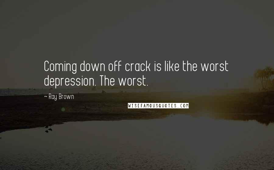 Ray Brown Quotes: Coming down off crack is like the worst depression. The worst.