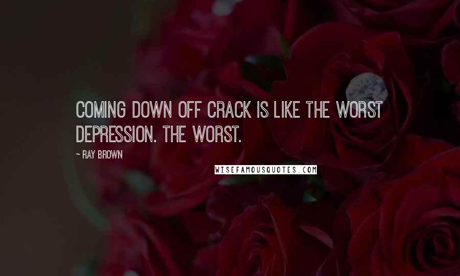 Ray Brown Quotes: Coming down off crack is like the worst depression. The worst.