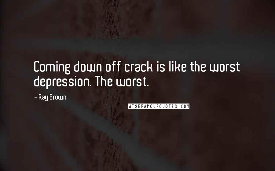 Ray Brown Quotes: Coming down off crack is like the worst depression. The worst.