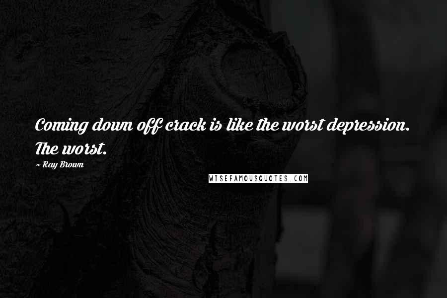 Ray Brown Quotes: Coming down off crack is like the worst depression. The worst.