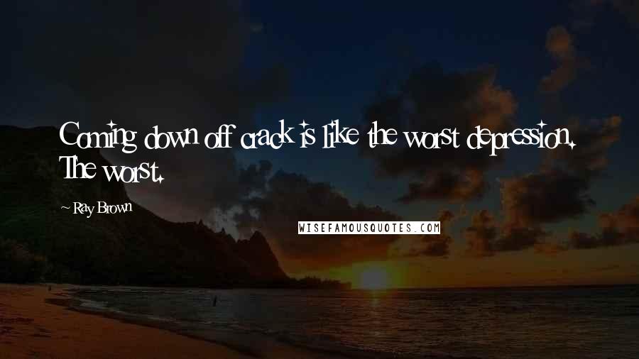 Ray Brown Quotes: Coming down off crack is like the worst depression. The worst.