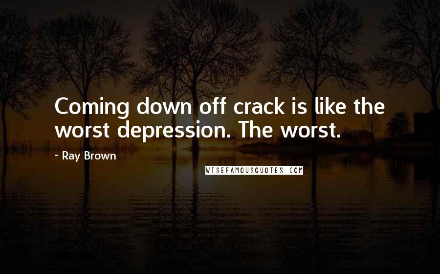 Ray Brown Quotes: Coming down off crack is like the worst depression. The worst.