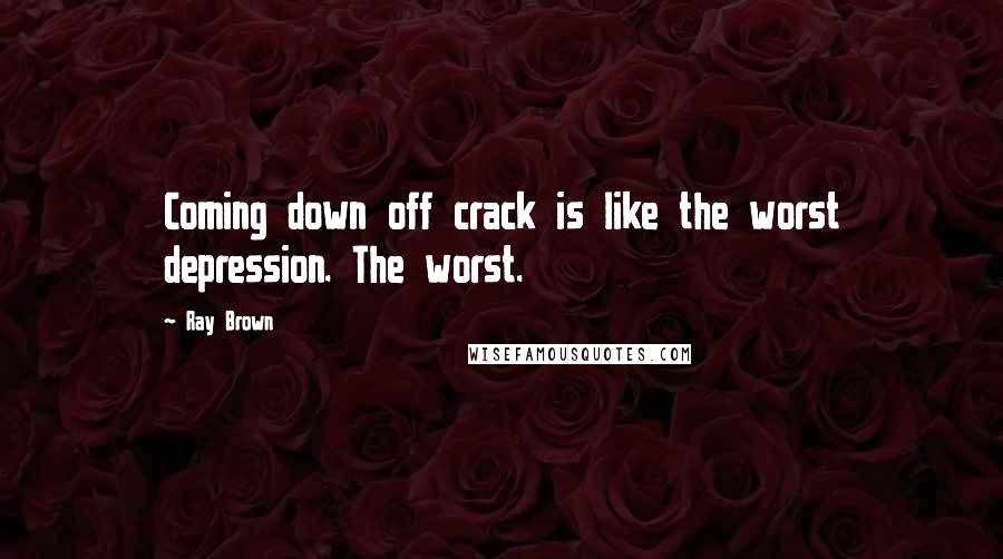 Ray Brown Quotes: Coming down off crack is like the worst depression. The worst.