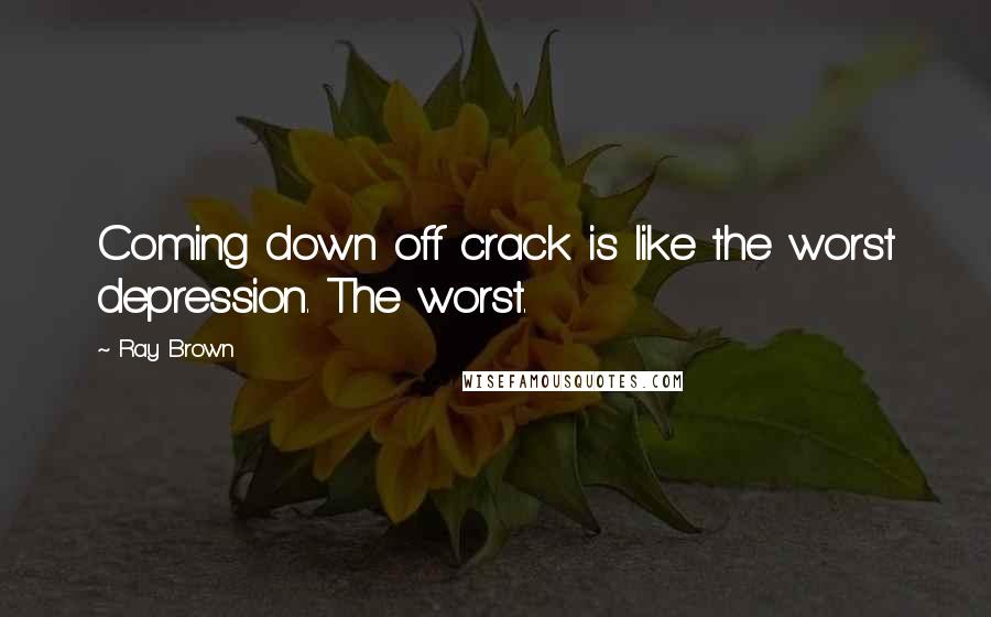 Ray Brown Quotes: Coming down off crack is like the worst depression. The worst.