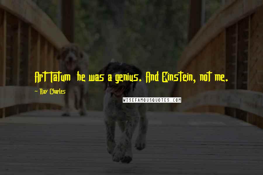 Ray Charles Quotes: Art Tatum he was a genius. And Einstein, not me.
