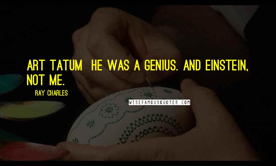 Ray Charles Quotes: Art Tatum  he was a genius. And Einstein, not me.