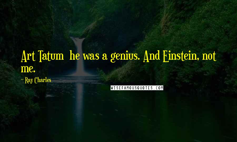 Ray Charles Quotes: Art Tatum  he was a genius. And Einstein, not me.
