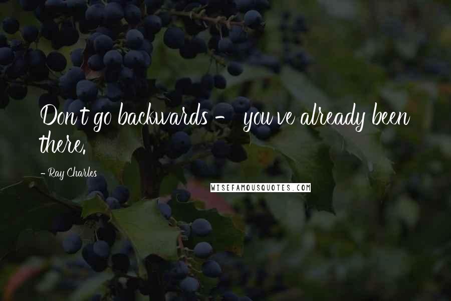 Ray Charles Quotes: Don't go backwards - you've already been there.