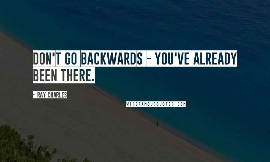 Ray Charles Quotes: Don't go backwards - you've already been there.