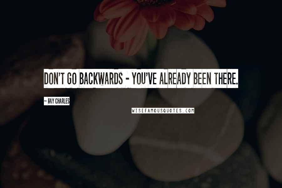 Ray Charles Quotes: Don't go backwards - you've already been there.