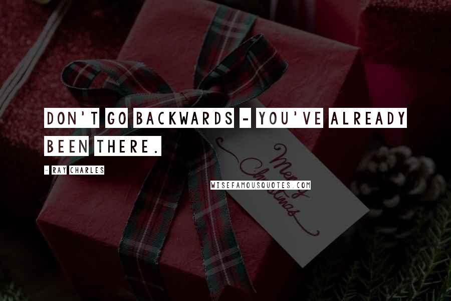 Ray Charles Quotes: Don't go backwards - you've already been there.