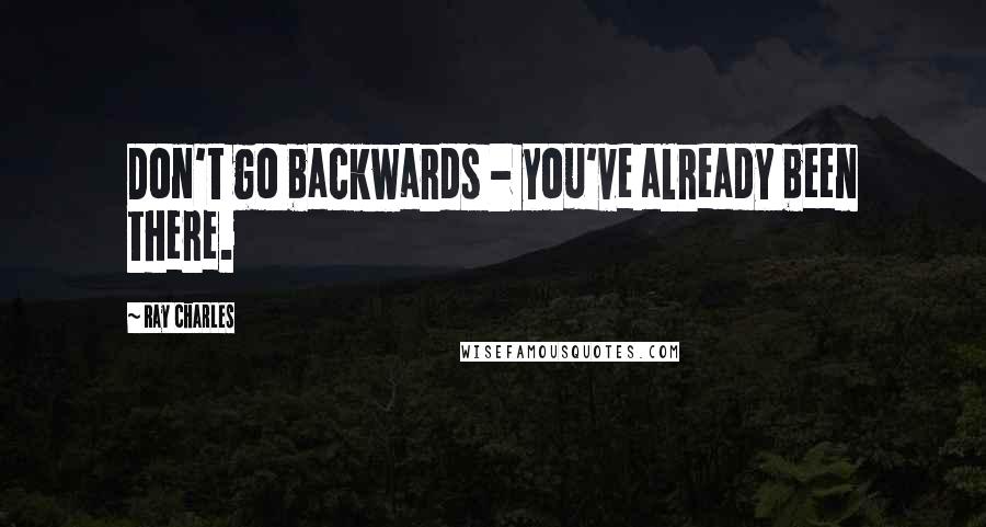 Ray Charles Quotes: Don't go backwards - you've already been there.