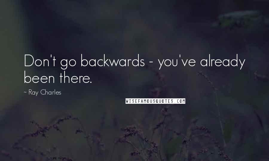 Ray Charles Quotes: Don't go backwards - you've already been there.