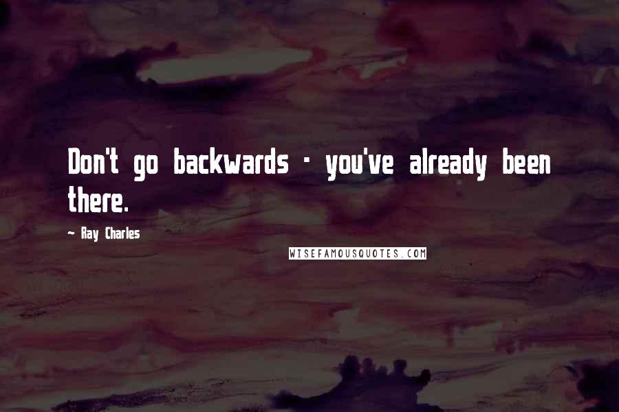 Ray Charles Quotes: Don't go backwards - you've already been there.