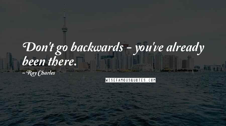 Ray Charles Quotes: Don't go backwards - you've already been there.