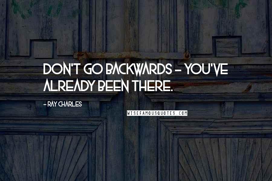 Ray Charles Quotes: Don't go backwards - you've already been there.