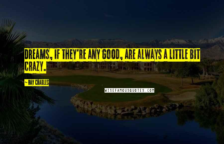 Ray Charles Quotes: Dreams, if they're any good, are always a little bit crazy.