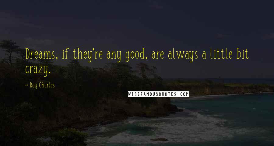 Ray Charles Quotes: Dreams, if they're any good, are always a little bit crazy.