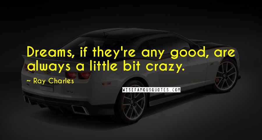 Ray Charles Quotes: Dreams, if they're any good, are always a little bit crazy.