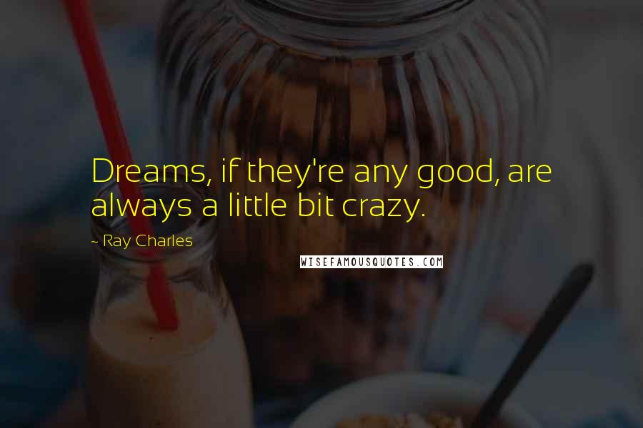 Ray Charles Quotes: Dreams, if they're any good, are always a little bit crazy.