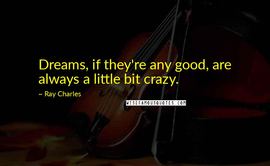 Ray Charles Quotes: Dreams, if they're any good, are always a little bit crazy.