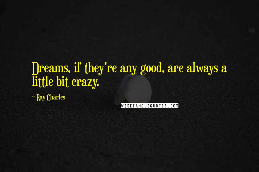 Ray Charles Quotes: Dreams, if they're any good, are always a little bit crazy.