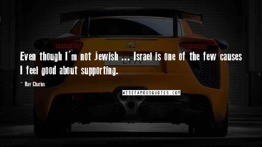 Ray Charles Quotes: Even though I'm not Jewish ... Israel is one of the few causes I feel good about supporting.