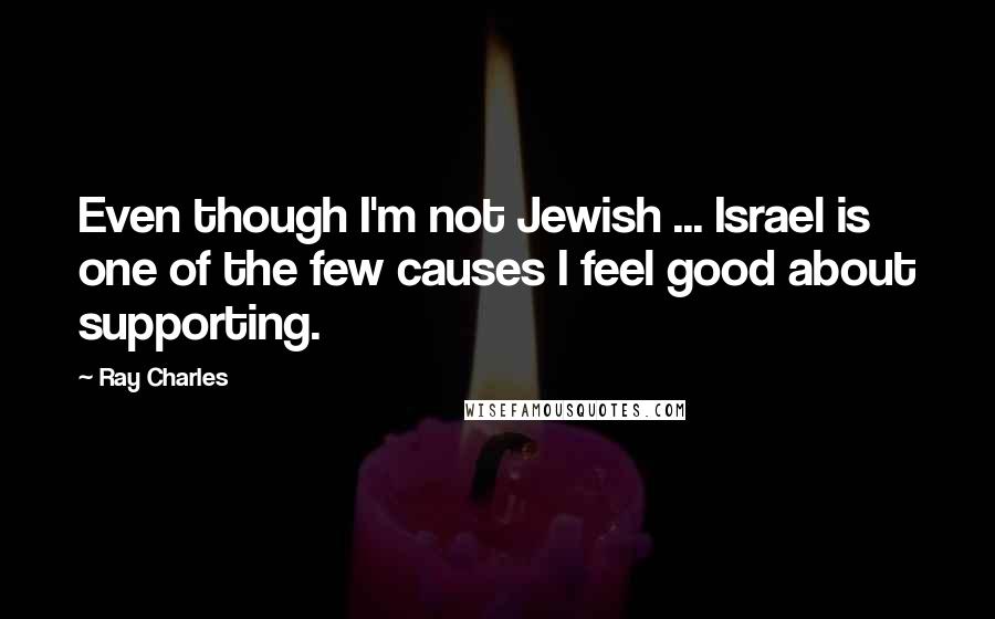 Ray Charles Quotes: Even though I'm not Jewish ... Israel is one of the few causes I feel good about supporting.