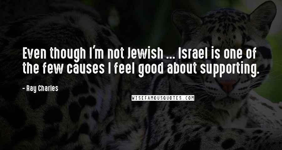 Ray Charles Quotes: Even though I'm not Jewish ... Israel is one of the few causes I feel good about supporting.